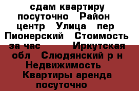 сдам квартиру посуточно › Район ­ центр › Улица ­ пер. Пионерский › Стоимость за час ­ 500 - Иркутская обл., Слюдянский р-н Недвижимость » Квартиры аренда посуточно   